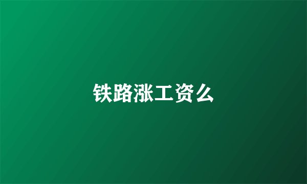 铁路涨工资么