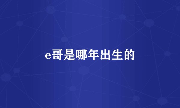 e哥是哪年出生的