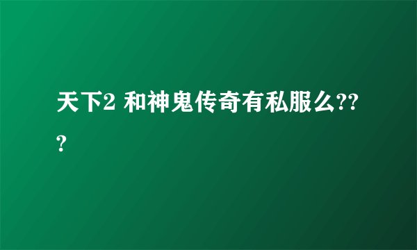 天下2 和神鬼传奇有私服么???