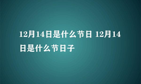 12月14日是什么节日 12月14日是什么节日子