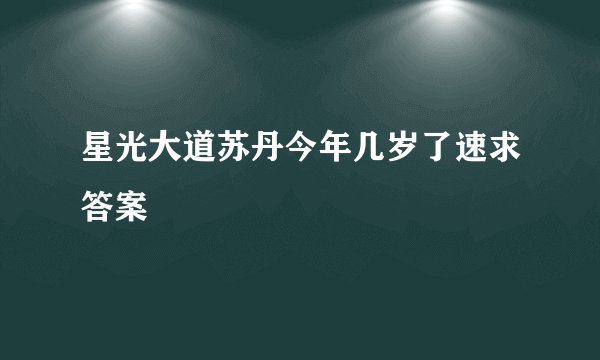 星光大道苏丹今年几岁了速求答案