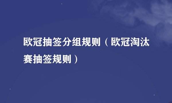 欧冠抽签分组规则（欧冠淘汰赛抽签规则）