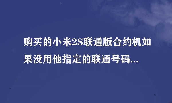 购买的小米2S联通版合约机如果没用他指定的联通号码会不会导致手机被锁机？