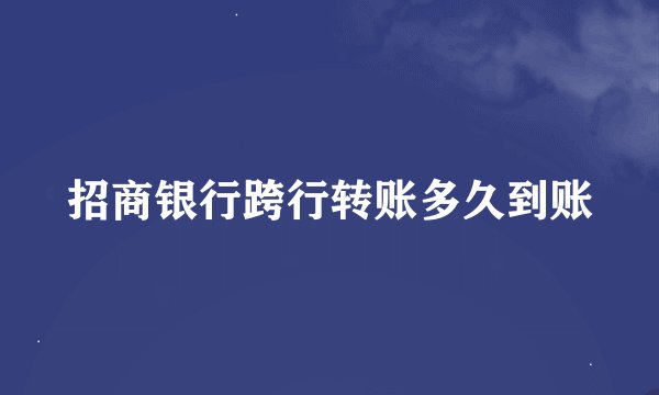 招商银行跨行转账多久到账