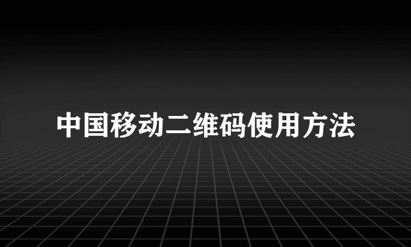 中国移动二维码使用方法