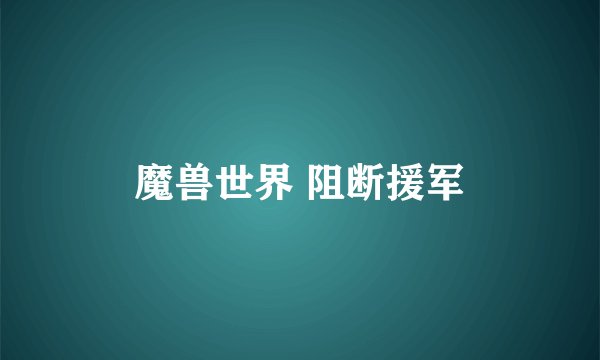 魔兽世界 阻断援军