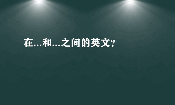 在...和...之间的英文？