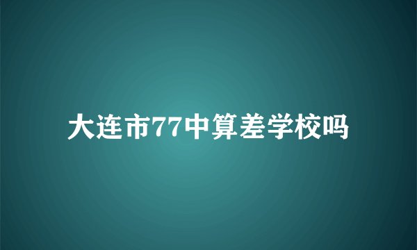 大连市77中算差学校吗