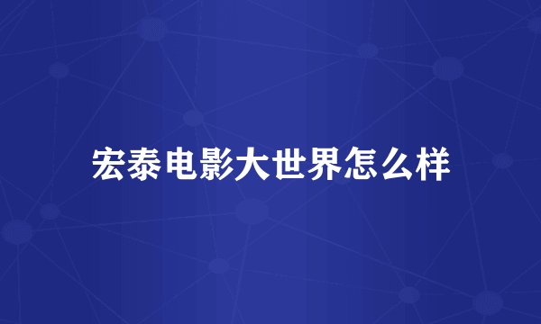 宏泰电影大世界怎么样