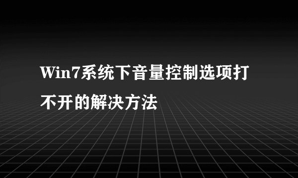 Win7系统下音量控制选项打不开的解决方法