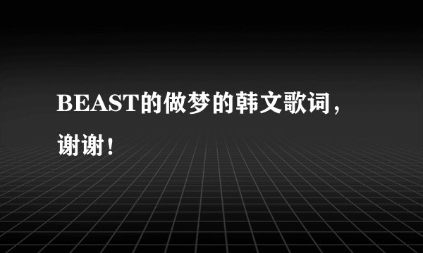 BEAST的做梦的韩文歌词，谢谢！
