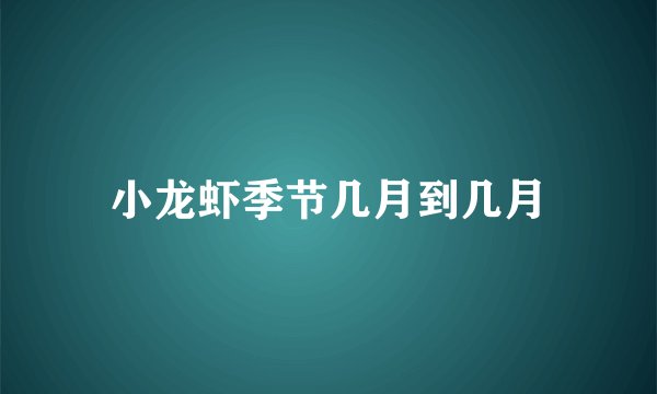 小龙虾季节几月到几月