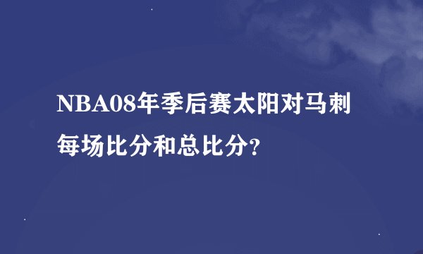 NBA08年季后赛太阳对马刺每场比分和总比分？