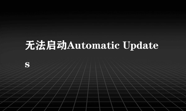 无法启动Automatic Updates