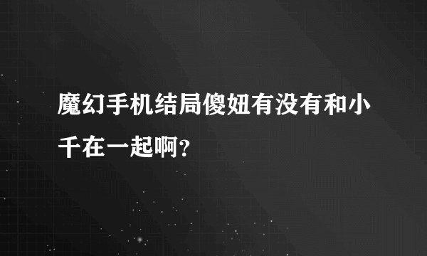 魔幻手机结局傻妞有没有和小千在一起啊？