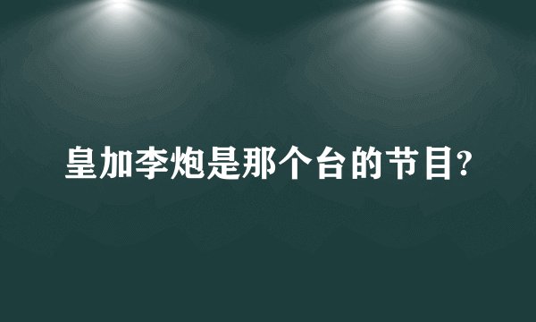 皇加李炮是那个台的节目?