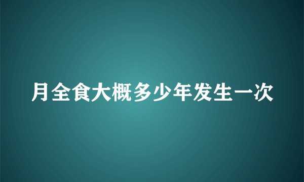 月全食大概多少年发生一次
