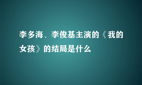 李多海、李俊基主演的《我的女孩》的结局是什么