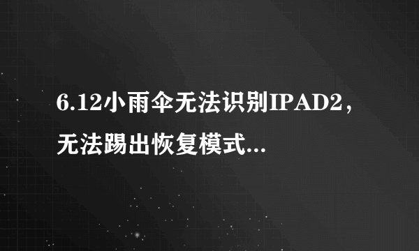 6.12小雨伞无法识别IPAD2，无法踢出恢复模式（小雨伞已经放到C/下下级的Apple Application Support下）