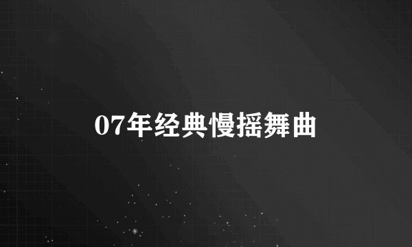 07年经典慢摇舞曲