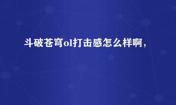 斗破苍穹ol打击感怎么样啊，