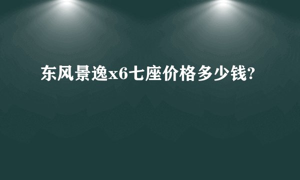 东风景逸x6七座价格多少钱?