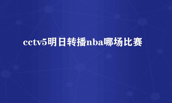 cctv5明日转播nba哪场比赛