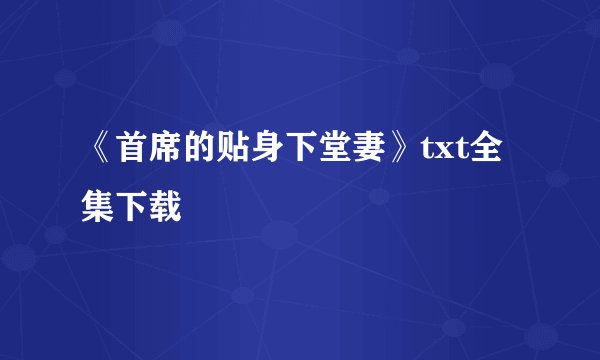 《首席的贴身下堂妻》txt全集下载