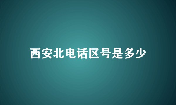 西安北电话区号是多少