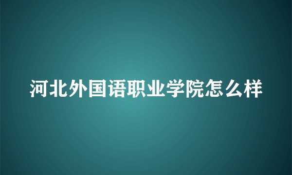 河北外国语职业学院怎么样