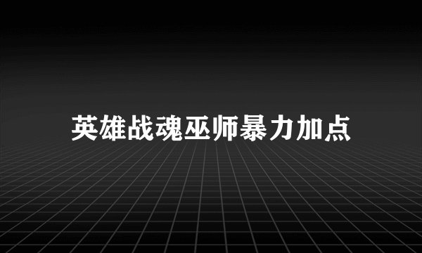英雄战魂巫师暴力加点