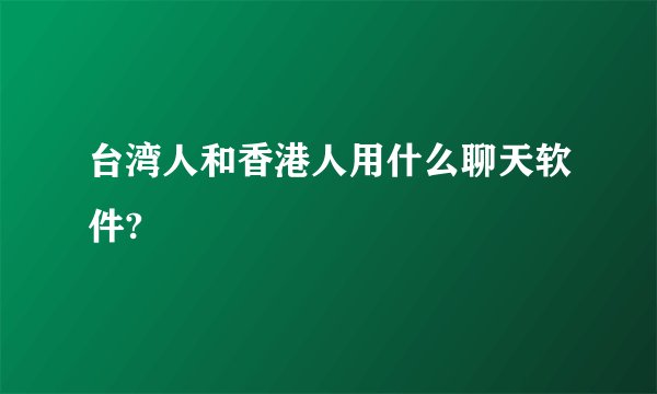 台湾人和香港人用什么聊天软件?