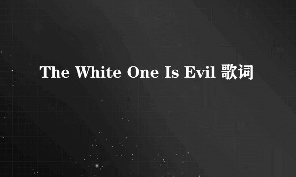 The White One Is Evil 歌词