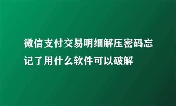 微信支付交易明细解压密码忘记了用什么软件可以破解