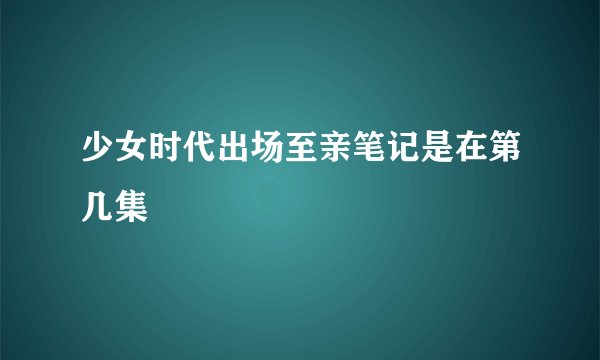 少女时代出场至亲笔记是在第几集