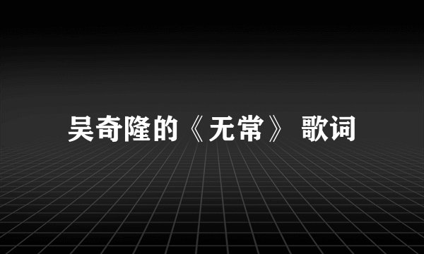 吴奇隆的《无常》 歌词