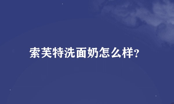 索芙特洗面奶怎么样？