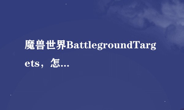 魔兽世界BattlegroundTargets，怎么设置野外也能用？？