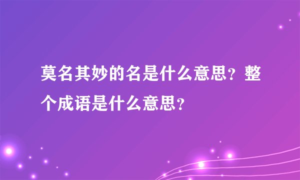 莫名其妙的名是什么意思？整个成语是什么意思？