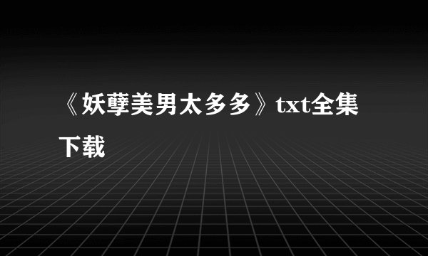 《妖孽美男太多多》txt全集下载
