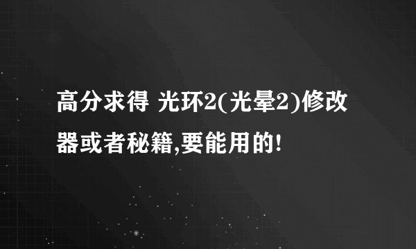 高分求得 光环2(光晕2)修改器或者秘籍,要能用的!