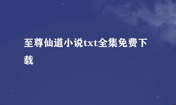 至尊仙道小说txt全集免费下载