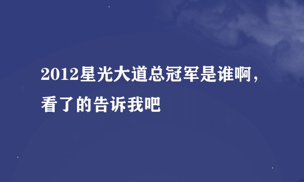 2012星光大道总冠军是谁啊，看了的告诉我吧