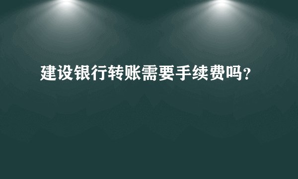 建设银行转账需要手续费吗？