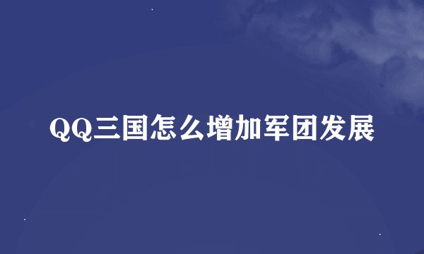 QQ三国怎么增加军团发展