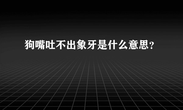 狗嘴吐不出象牙是什么意思？