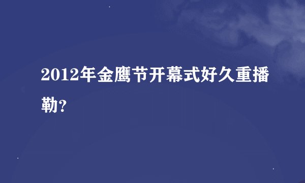 2012年金鹰节开幕式好久重播勒？