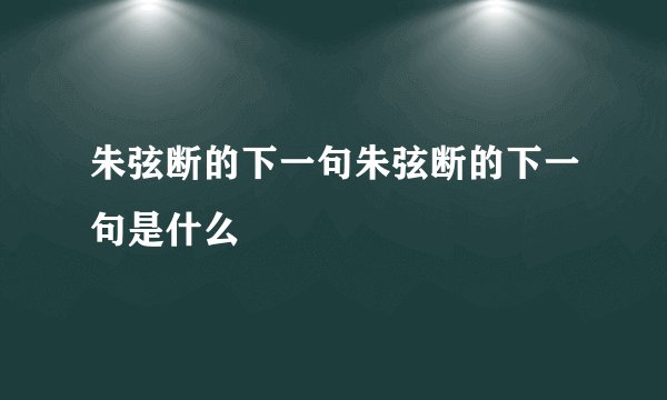 朱弦断的下一句朱弦断的下一句是什么