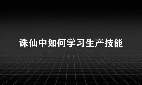 诛仙中如何学习生产技能