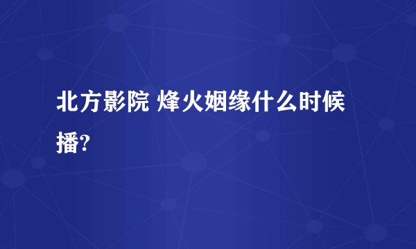 北方影院 烽火姻缘什么时候播?